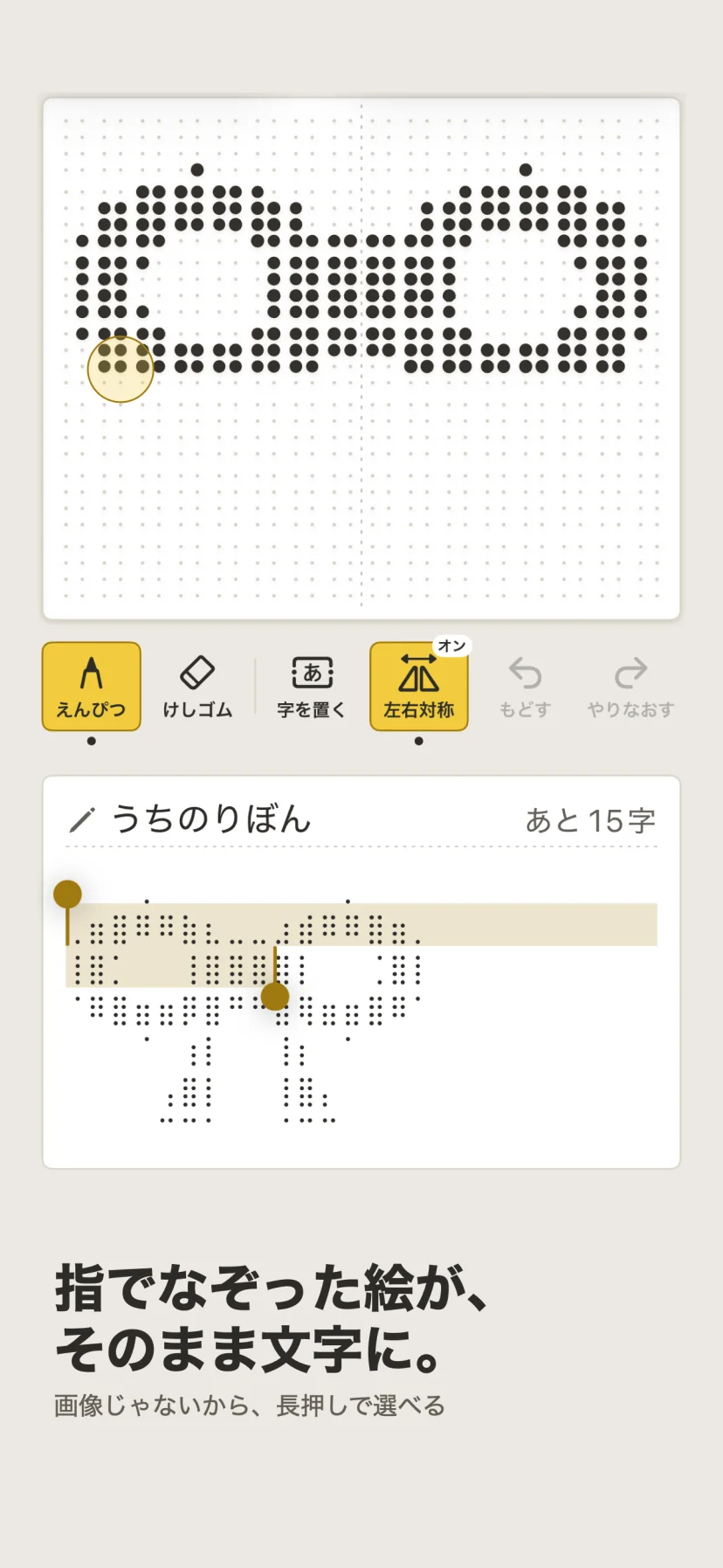 「指でなぞった絵が、そのまま文字に。」画像じゃないから、長押しで選べる。白い枠に点で描いたリボンの絵と、えんぴつ・けしゴム・字を置く・左右対称の道具。下の「うちのりぼん」の欄には同じ絵が点の文字になって並び、長押しで選ばれている
