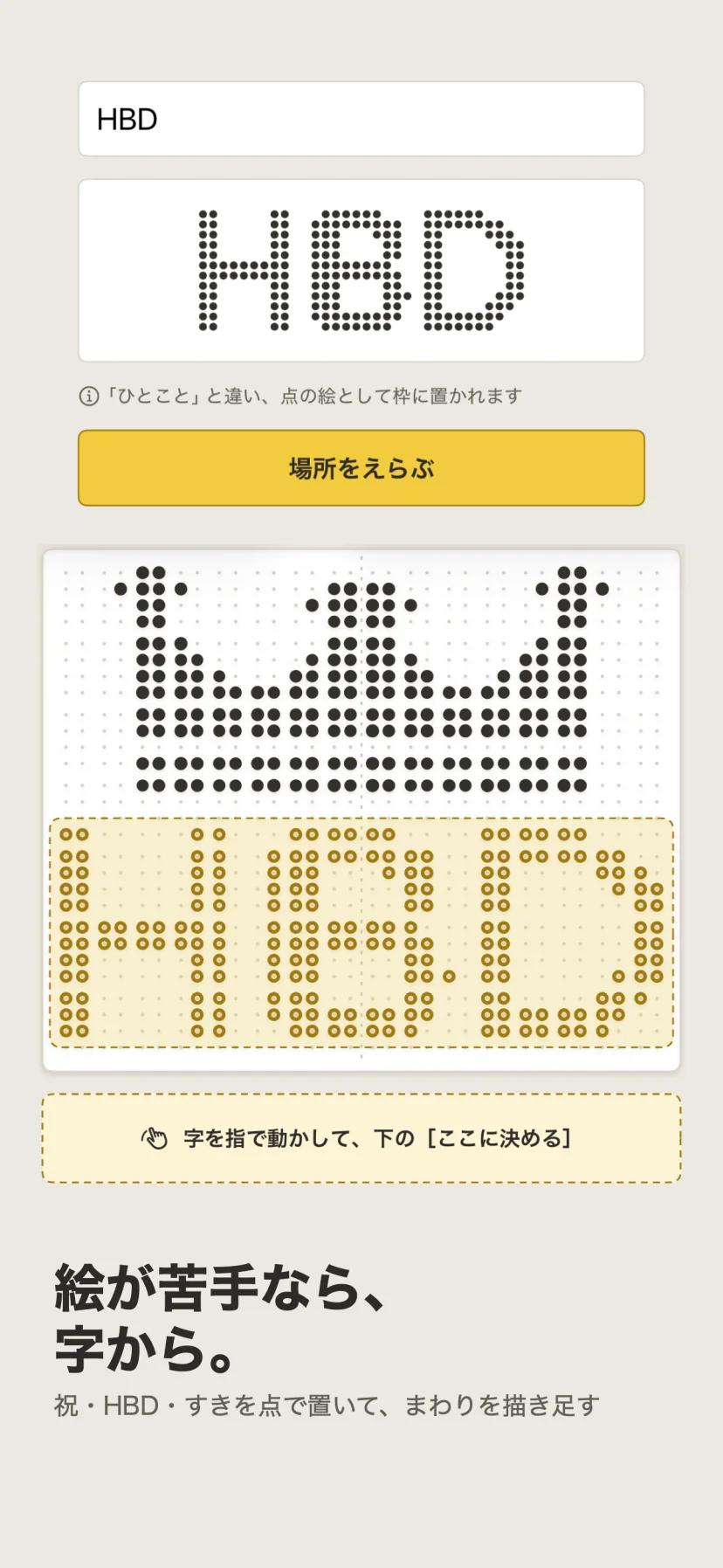 「絵が苦手なら、字から。」祝・HBD・すきを点で置いて、まわりを描き足す。「HBD」と打つと点の字になり、王冠の絵の下に置く場所を指で動かして決めている