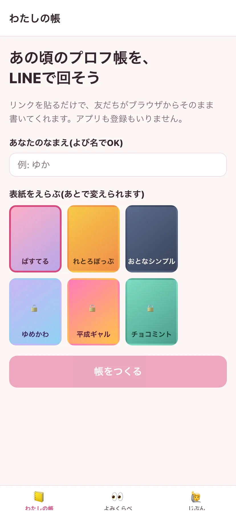 帳をつくる画面。「あの頃のプロフ帳を、LINEで回そう」の見出しと「リンクを貼るだけで、友だちがブラウザからそのまま書いてくれます。アプリも登録もいりません。」の説明。なまえの入力欄と、ぱすてる・れとろぽっぷ・おとなシンプル・ゆめかわ・平成ギャル・チョコミントの表紙が並び、下に「帳をつくる」ボタン