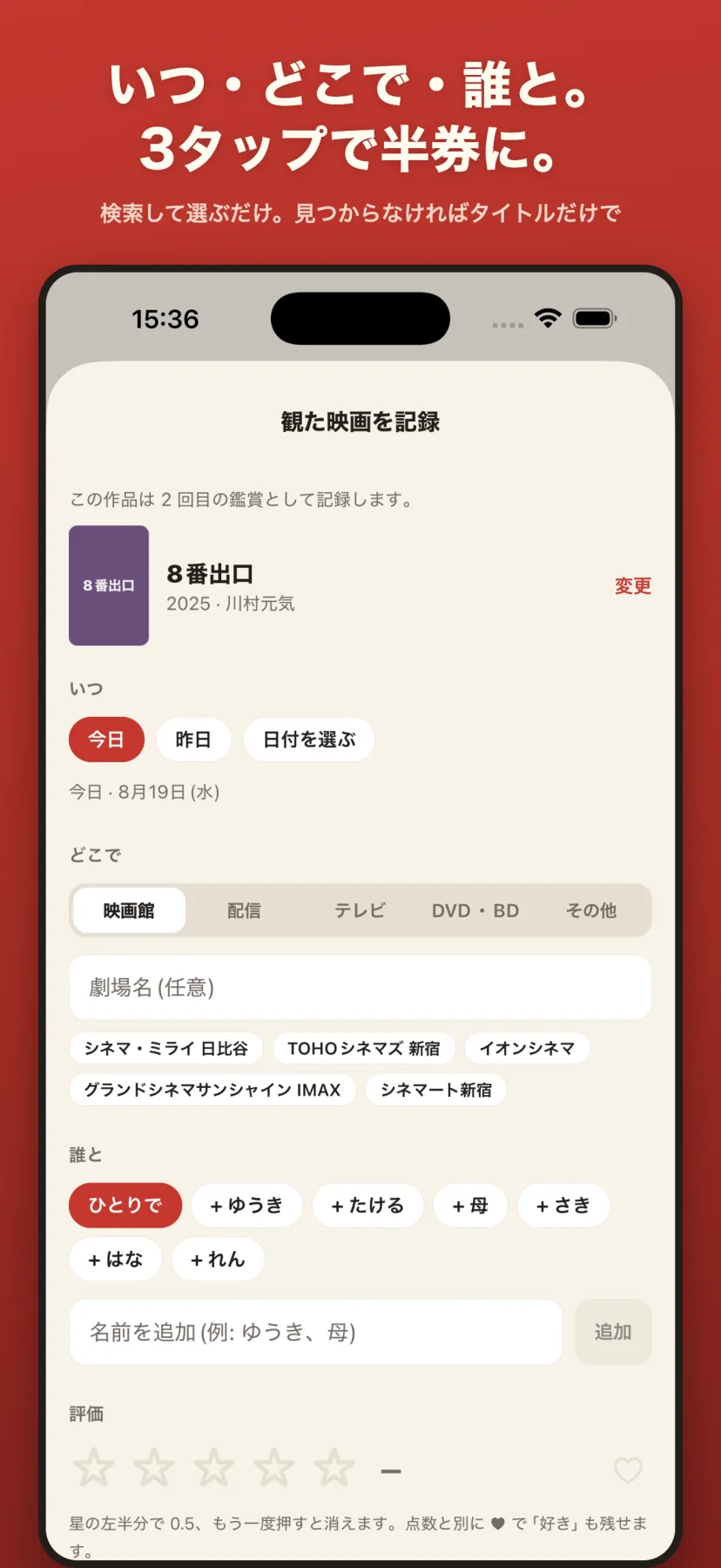 「いつ・どこで・誰と。3タップで半券に。」記録の入力画面。作品（8番出口・2回目の鑑賞）、いつ（今日/昨日/日付を選ぶ）、どこで（映画館/配信/テレビ/DVD・BD/その他）、劇場名の候補チップ、誰と（ひとりで/ゆうき/たける…）、星の評価