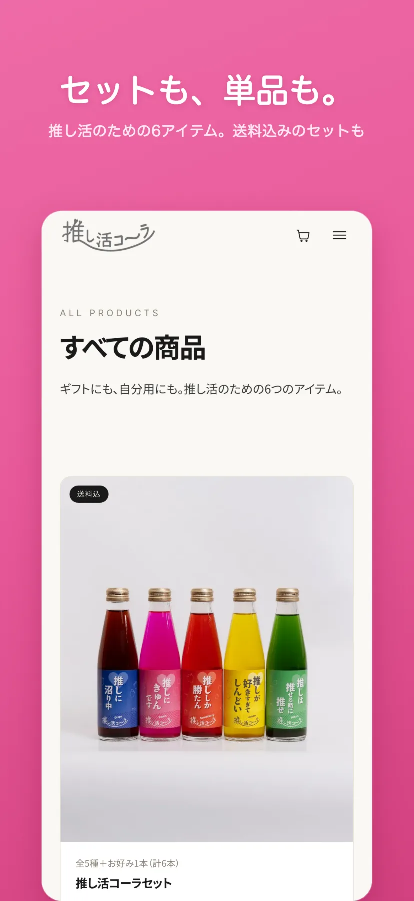 「セットも、単品も。」すべての商品ページ。「ギフトにも、自分用にも。推し活のための6つのアイテム。」の下に、送料込バッジつきで「推し活コーラセット(全5種+お好み1本・計6本)¥3,600」などの商品カードが並ぶ