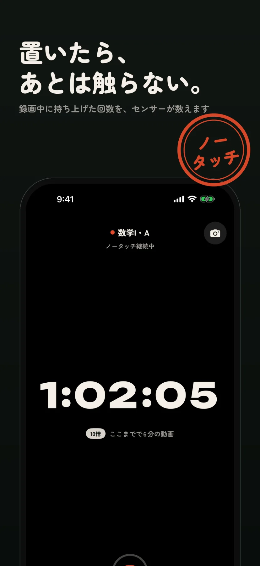 「置いたら、あとは触らない。」録画中に持ち上げた回数を、センサーが数えます。朱の「ノータッチ」の判子と、録画中の黒い画面。「数学I・A」「ノータッチ継続中」の下に経過時間1:02:05が大きく出て、「10倍 ここまでで6分の動画」